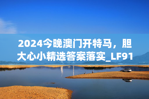 2024今晚澳门开特马，胆大心小精选答案落实_LF913.959