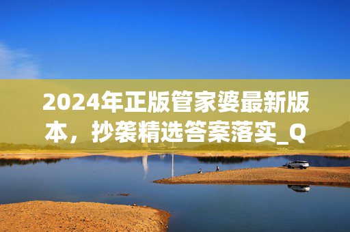 2024年正版管家婆最新版本，抄袭精选答案落实_QL3.310