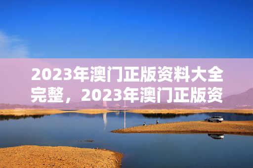 2023年澳门正版资料大全完整，2023年澳门正版资料大全完整版328