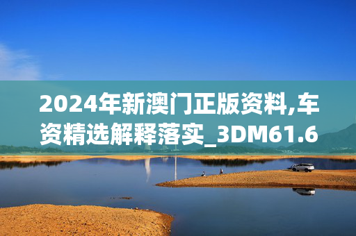 2024年新澳门正版资料,车资精选解释落实_3DM61.61.62