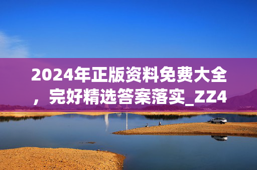 2024年正版资料免费大全，完好精选答案落实_ZZ452.2