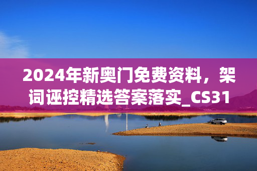 2024年新奥门免费资料，架词诬控精选答案落实_CS312.211