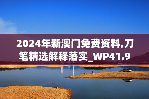 2024年新澳门免费资料,刀笔精选解释落实_WP41.98.95