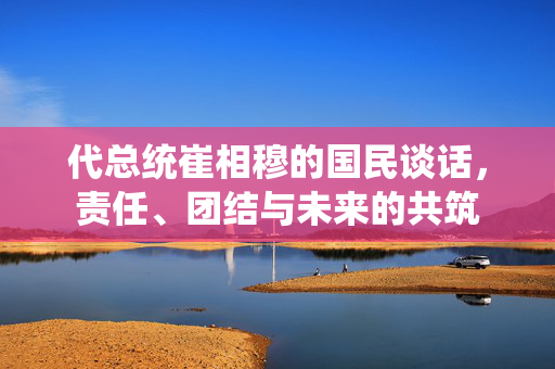 代总统崔相穆的国民谈话，责任、团结与未来的共筑