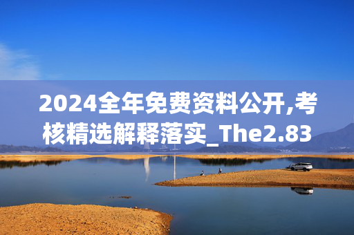 2024全年免费资料公开,考核精选解释落实_The2.83.68