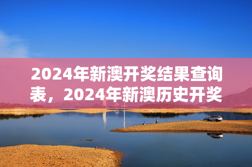 2024年新澳开奖结果查询表，2024年新澳历史开奖记录