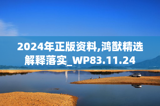 2024年正版资料,鸿猷精选解释落实_WP83.11.24