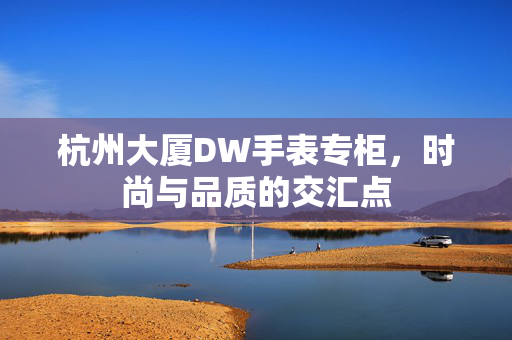 杭州大厦DW手表专柜，时尚与品质的交汇点