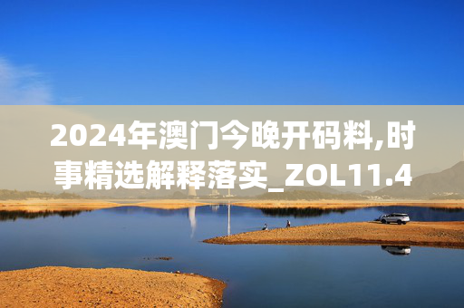 2024年澳门今晚开码料,时事精选解释落实_ZOL11.48.31