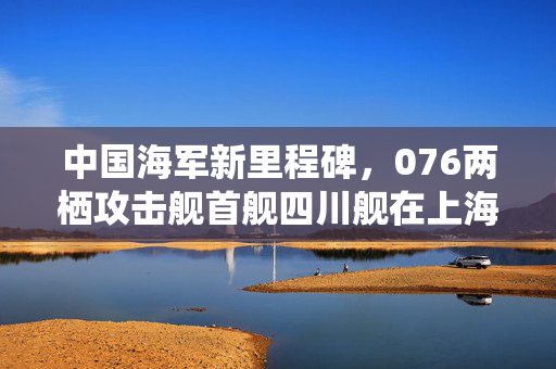 中国海军新里程碑，076两栖攻击舰首舰四川舰在上海成功下水，舷号51揭晓