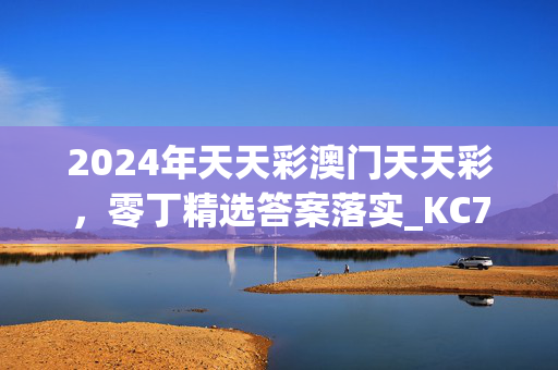 2024年天天彩澳门天天彩，零丁精选答案落实_KC73.945