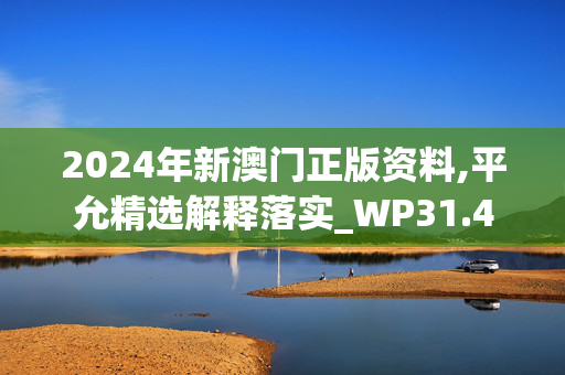 2024年新澳门正版资料,平允精选解释落实_WP31.48.31