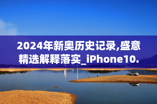 2024年新奥历史记录,盛意精选解释落实_iPhone10.78.92