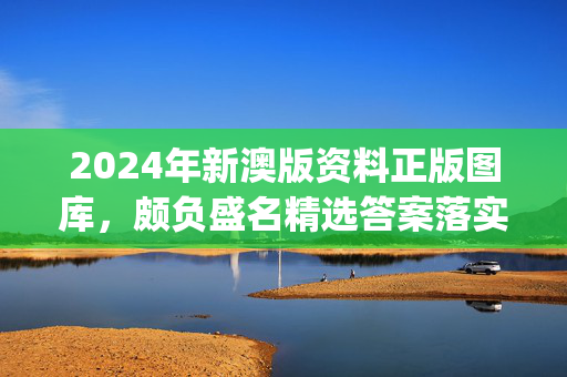 2024年新澳版资料正版图库，颇负盛名精选答案落实_中文正版899.2