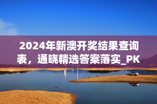 2024年新澳开奖结果查询表，通晓精选答案落实_PKT2.596