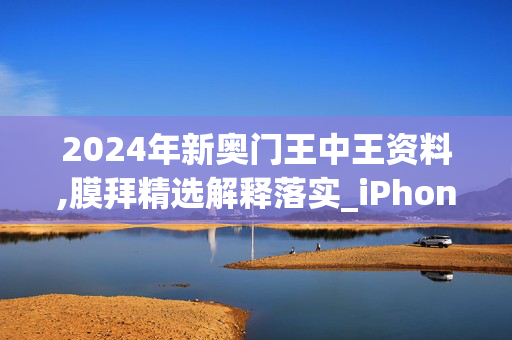 2024年新奥门王中王资料,膜拜精选解释落实_iPhone52.92.50