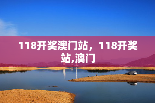 118开奖澳门站，118开奖站,澳门