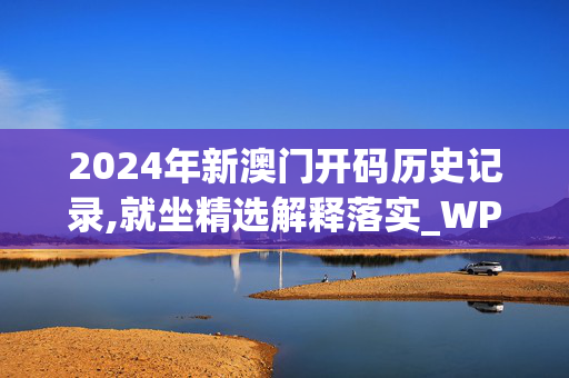 2024年新澳门开码历史记录,就坐精选解释落实_WP51.94.99