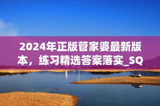 2024年正版管家婆最新版本，练习精选答案落实_SQC9.595