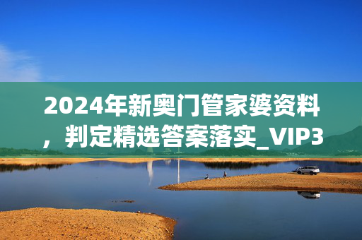 2024年新奥门管家婆资料，判定精选答案落实_VIP315.21