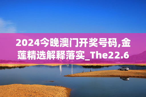 2024今晚澳门开奖号码,金莲精选解释落实_The22.69.94