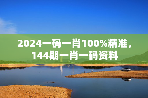 2024一码一肖100%精准，144期一肖一码资料