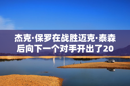 杰克·保罗在战胜迈克·泰森后向下一个对手开出了2000万美元的报价