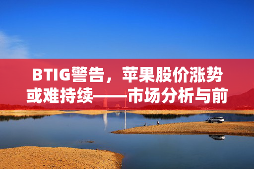 BTIG警告，苹果股价涨势或难持续——市场分析与前景展望