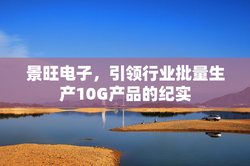 景旺电子，引领行业批量生产10G产品的纪实