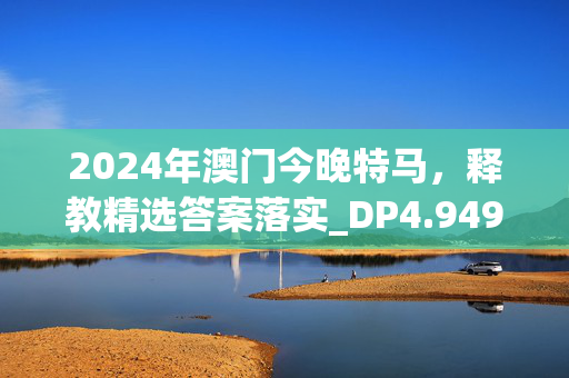 2024年澳门今晚特马，释教精选答案落实_DP4.949