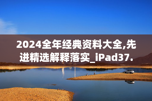 2024全年经典资料大全,先进精选解释落实_iPad37.54.52