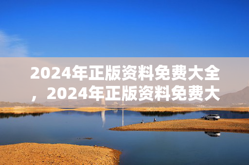 2024年正版资料免费大全，2024年正版资料免费大全下载安装最新版