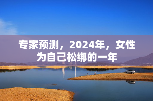 专家预测，2024年，女性为自己松绑的一年