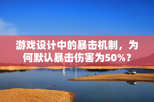 游戏设计中的暴击机制，为何默认暴击伤害为50%？