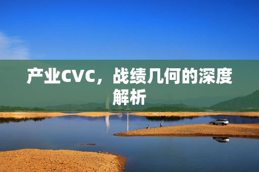 产业CVC，战绩几何的深度解析