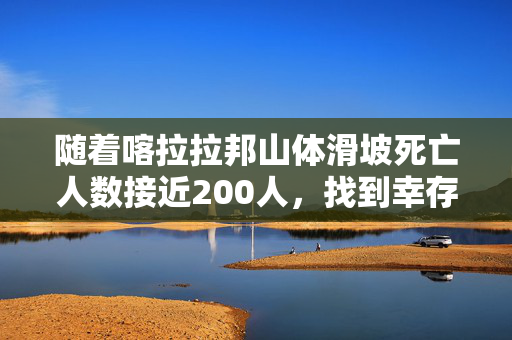 随着喀拉拉邦山体滑坡死亡人数接近200人，找到幸存者的希望越来越渺茫