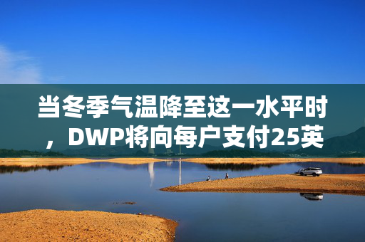 当冬季气温降至这一水平时，DWP将向每户支付25英镑