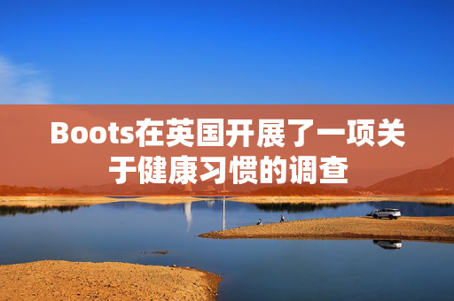 Boots在英国开展了一项关于健康习惯的调查