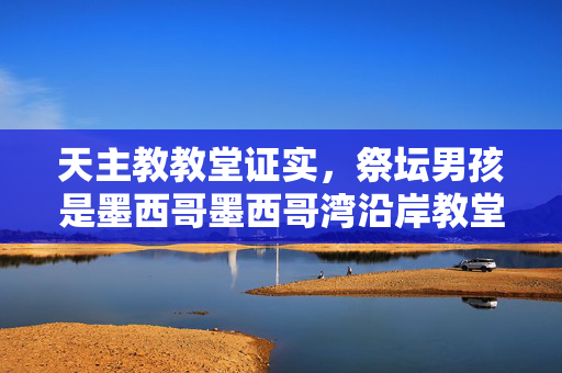 天主教教堂证实，祭坛男孩是墨西哥墨西哥湾沿岸教堂外被杀的两名未成年人之一