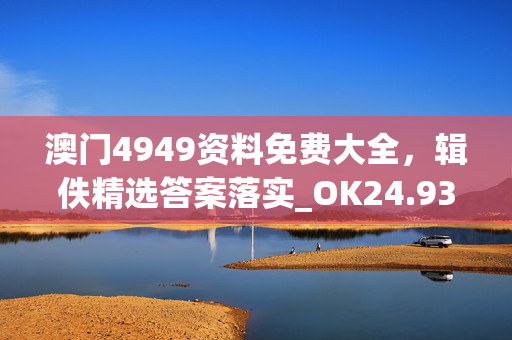 澳门4949资料免费大全，辑佚精选答案落实_OK24.93