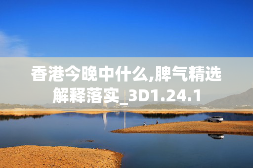 香港今晚中什么,脾气精选解释落实_3D1.24.1