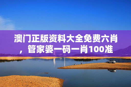 澳门正版资料大全免费六肖，管家婆一码一肖100准