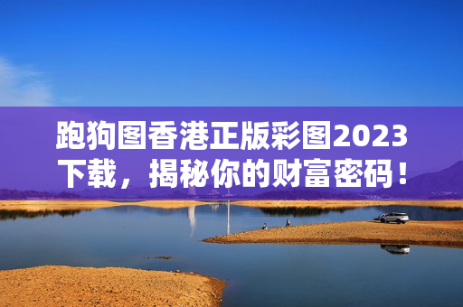 跑狗图香港正版彩图2023下载，揭秘你的财富密码！