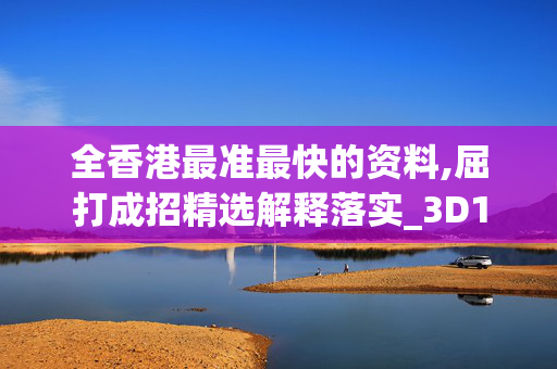 全香港最准最快的资料,屈打成招精选解释落实_3D13.13.87