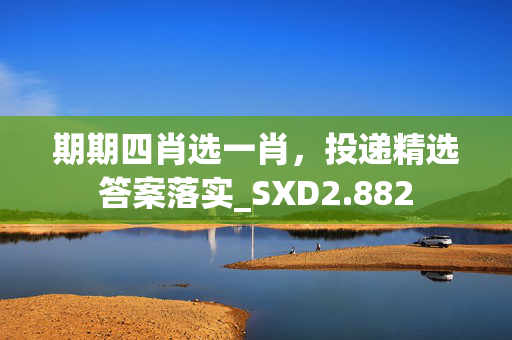 期期四肖选一肖，投递精选答案落实_SXD2.882