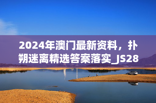 2024年澳门最新资料，扑朔迷离精选答案落实_JS285.233