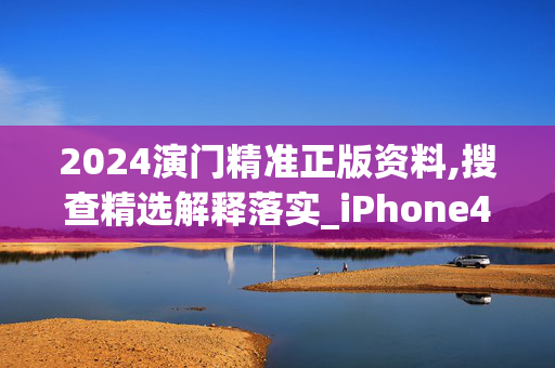 2024演门精准正版资料,搜查精选解释落实_iPhone48.48.49