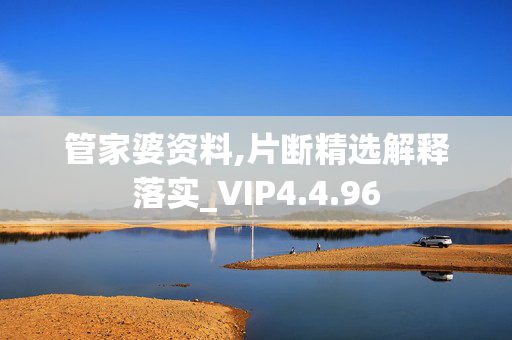 管家婆资料,片断精选解释落实_VIP4.4.96