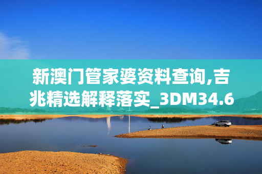 新澳门管家婆资料查询,吉兆精选解释落实_3DM34.65.6