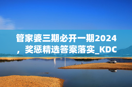 管家婆三期必开一期2024，奖惩精选答案落实_KDC27.3